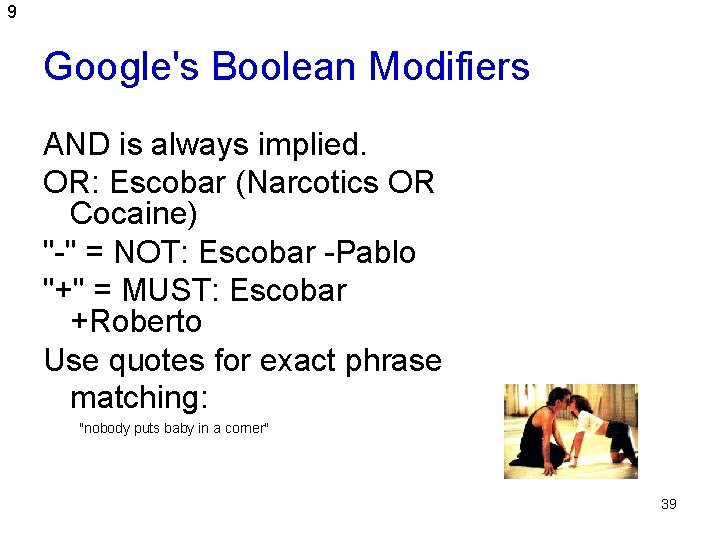 9 Google's Boolean Modifiers AND is always implied. OR: Escobar (Narcotics OR Cocaine) "-"