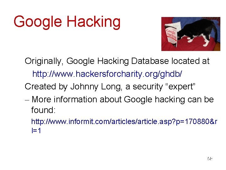 Google Hacking Originally, Google Hacking Database located at http: //www. hackersforcharity. org/ghdb/ Created by