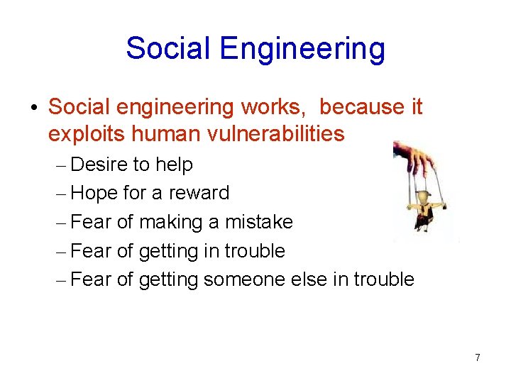 Social Engineering • Social engineering works, because it exploits human vulnerabilities – Desire to