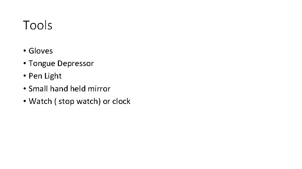 Tools • Gloves • Tongue Depressor • Pen Light • Small hand held mirror