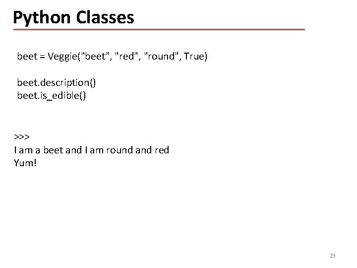Python Classes beet = Veggie("beet", "red", "round", True) beet. description() beet. is_edible() >>> I