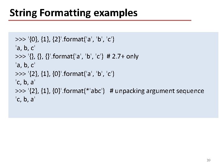 String Formatting examples >>> '{0}, {1}, {2}'. format('a', 'b', 'c') 'a, b, c' >>>