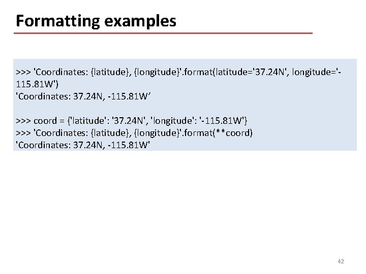 Formatting examples >>> 'Coordinates: {latitude}, {longitude}'. format(latitude='37. 24 N', longitude='115. 81 W') 'Coordinates: 37.