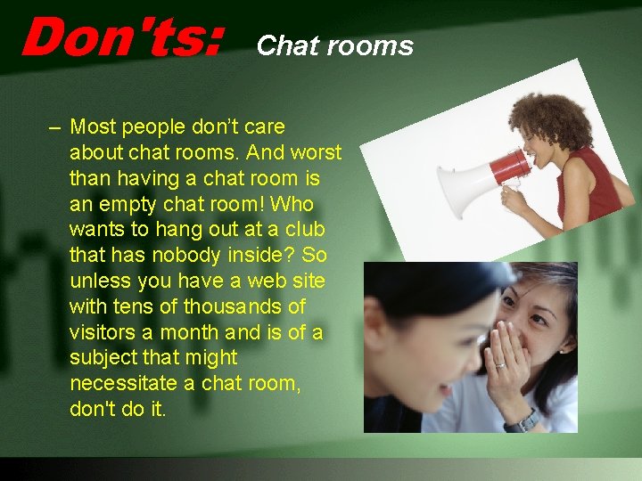Don'ts: Chat rooms – Most people don’t care about chat rooms. And worst than
