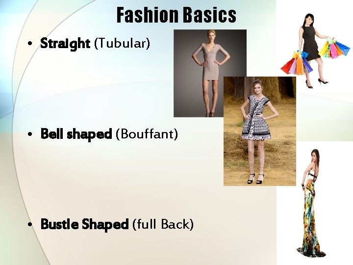 Fashion Basics • Straight (Tubular) • Bell shaped (Bouffant) • Bustle Shaped (full Back)