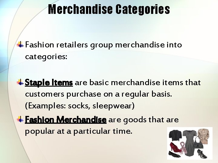 Merchandise Categories Fashion retailers group merchandise into categories: Staple Items are basic merchandise items