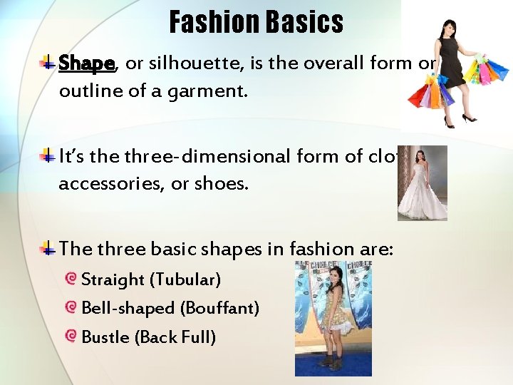 Fashion Basics Shape, or silhouette, is the overall form or outline of a garment.
