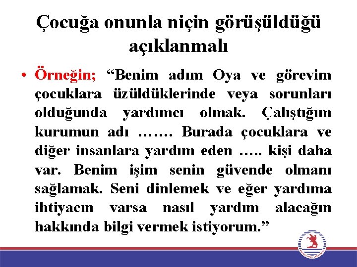 Çocuğa onunla niçin görüşüldüğü açıklanmalı • Örneğin; “Benim adım Oya ve görevim çocuklara üzüldüklerinde