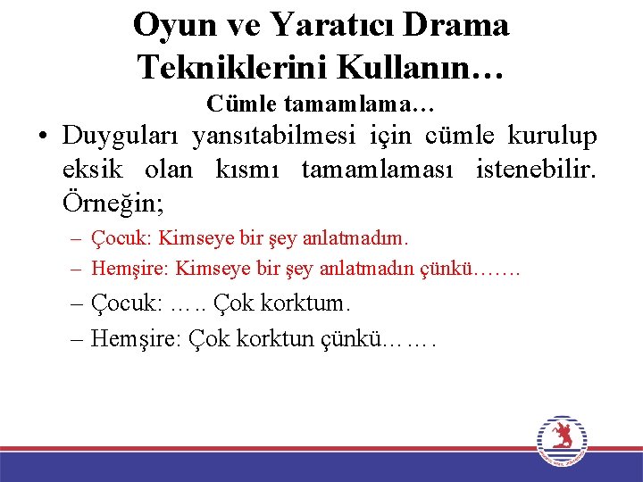 Oyun ve Yaratıcı Drama Tekniklerini Kullanın… Cümle tamamlama… • Duyguları yansıtabilmesi için cümle kurulup