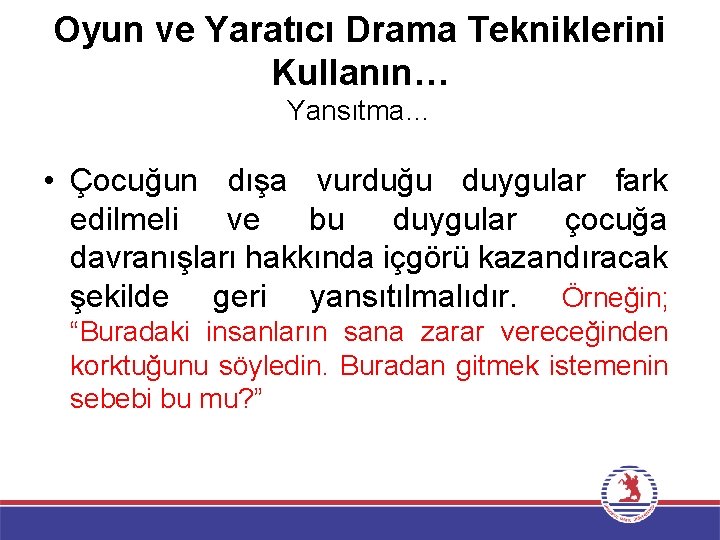 Oyun ve Yaratıcı Drama Tekniklerini Kullanın… Yansıtma… • Çocuğun dışa vurduğu duygular fark edilmeli