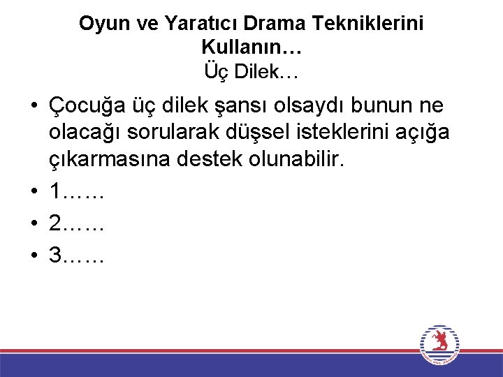 Oyun ve Yaratıcı Drama Tekniklerini Kullanın… Üç Dilek… • Çocuğa üç dilek şansı olsaydı