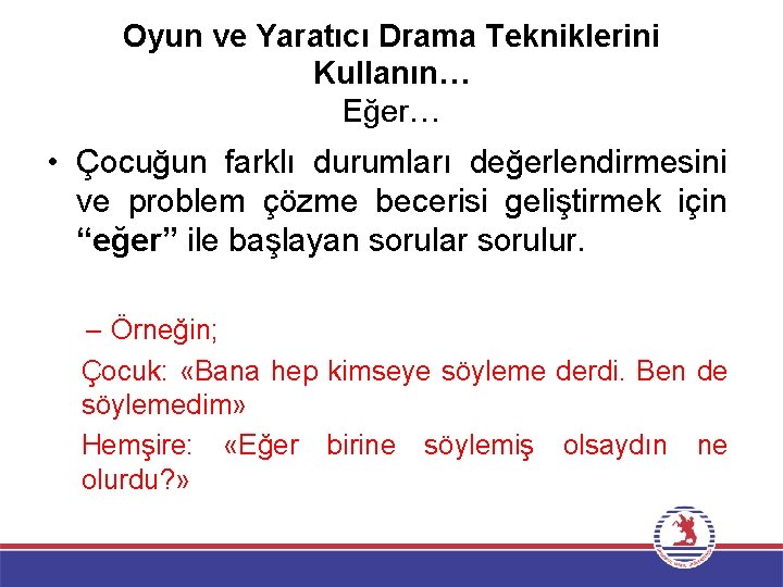 Oyun ve Yaratıcı Drama Tekniklerini Kullanın… Eğer… • Çocuğun farklı durumları değerlendirmesini ve problem