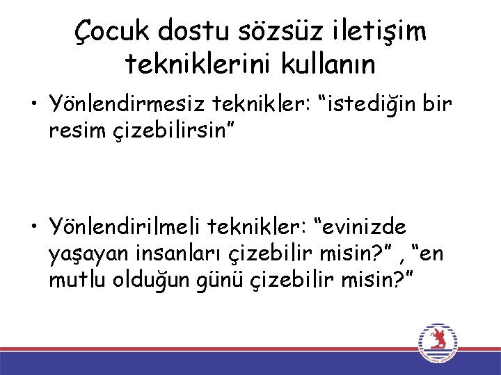 Çocuk dostu sözsüz iletişim tekniklerini kullanın • Yönlendirmesiz teknikler: “istediğin bir resim çizebilirsin” •