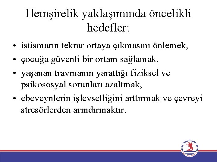 Hemşirelik yaklaşımında öncelikli hedefler; • istismarın tekrar ortaya çıkmasını önlemek, • çocuğa güvenli bir