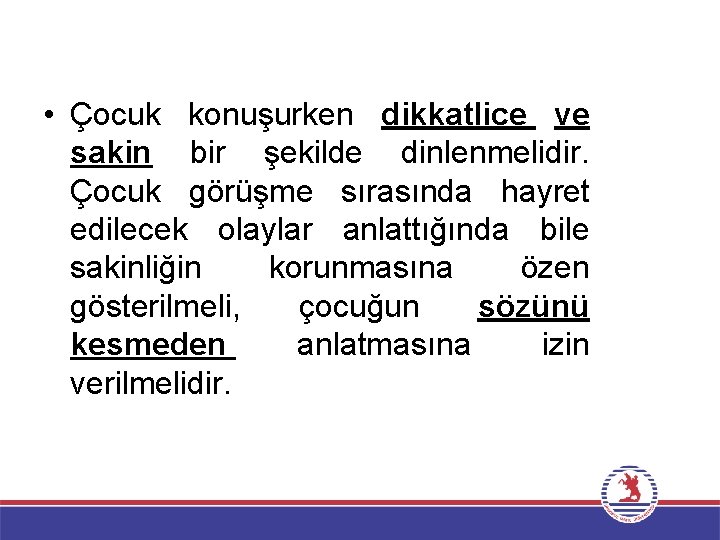  • Çocuk konuşurken dikkatlice ve sakin bir şekilde dinlenmelidir. Çocuk görüşme sırasında hayret