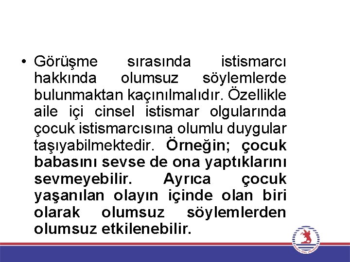  • Görüşme sırasında istismarcı hakkında olumsuz söylemlerde bulunmaktan kaçınılmalıdır. Özellikle aile içi cinsel