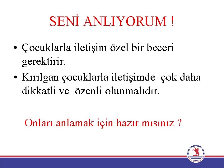 SENİ ANLIYORUM ! • Çocuklarla iletişim özel bir beceri gerektirir. • Kırılgan çocuklarla iletişimde