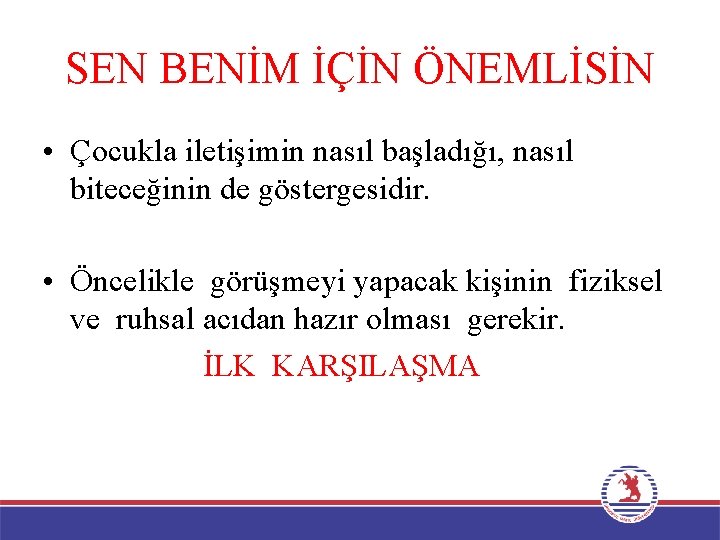 SEN BENİM İÇİN ÖNEMLİSİN • Çocukla iletişimin nasıl başladığı, nasıl biteceğinin de göstergesidir. •