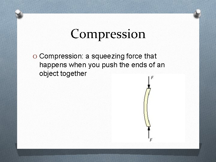 Compression O Compression: a squeezing force that happens when you push the ends of