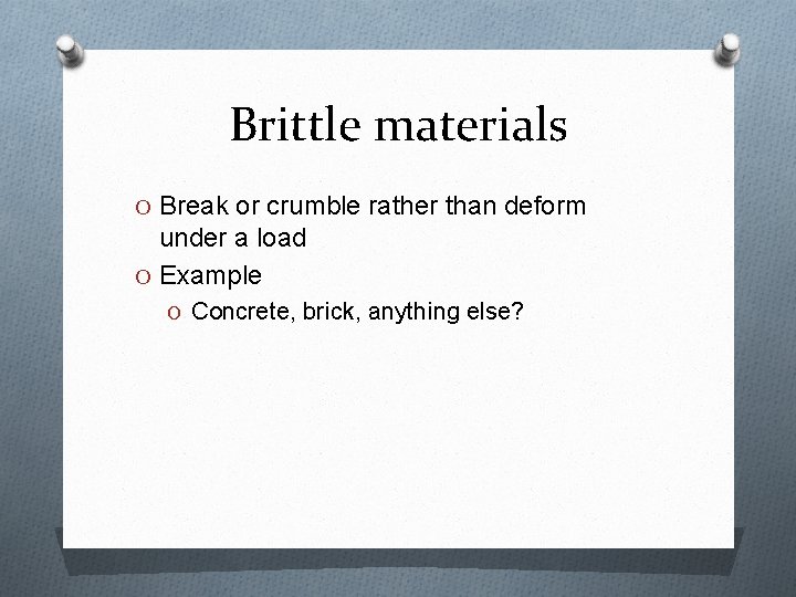 Brittle materials O Break or crumble rather than deform under a load O Example