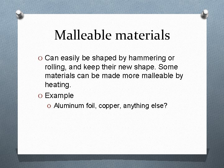 Malleable materials O Can easily be shaped by hammering or rolling, and keep their