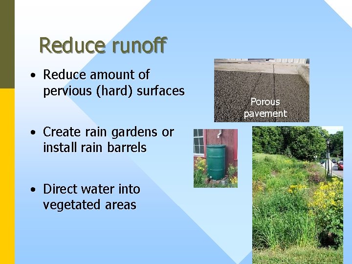 Reduce runoff • Reduce amount of pervious (hard) surfaces • Create rain gardens or