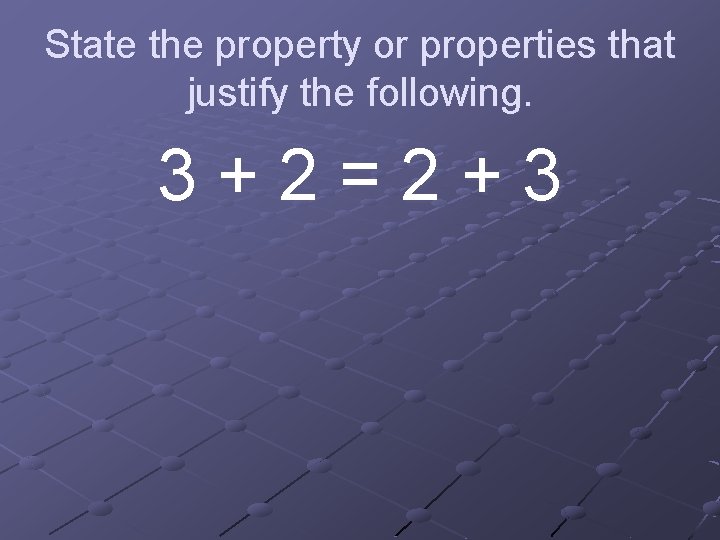 State the property or properties that justify the following. 3+2=2+3 