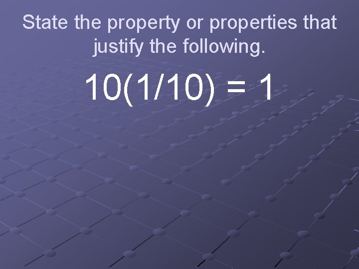 State the property or properties that justify the following. 10(1/10) = 1 