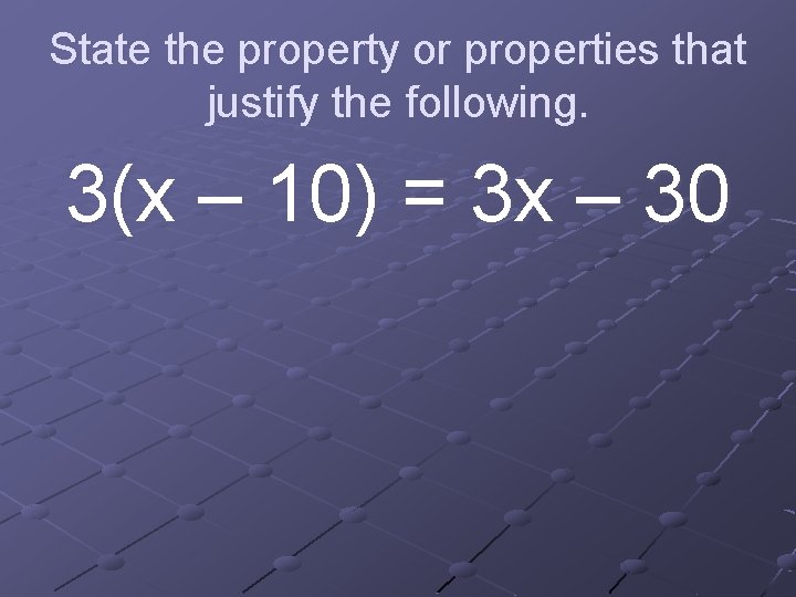 State the property or properties that justify the following. 3(x – 10) = 3