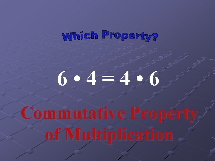 6 • 4=4 • 6 Commutative Property of Multiplication 