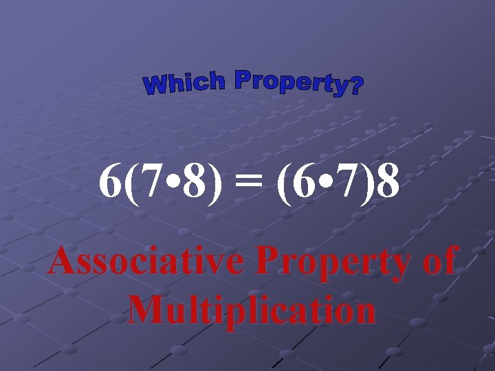 6(7 • 8) = (6 • 7)8 Associative Property of Multiplication 