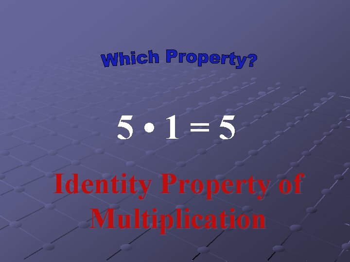 5 • 1=5 Identity Property of Multiplication 