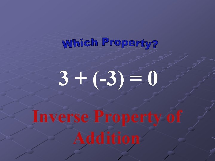 3 + (-3) = 0 Inverse Property of Addition 