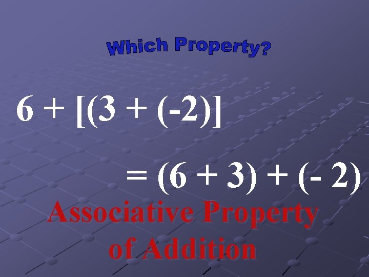 6 + [(3 + (-2)] = (6 + 3) + (- 2) Associative Property
