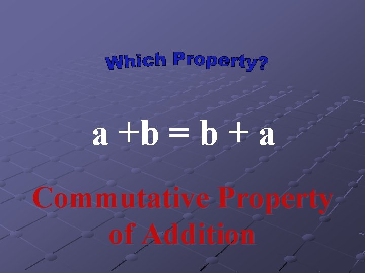 a +b = b + a Commutative Property of Addition 