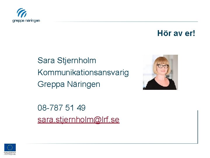 Hör av er! Sara Stjernholm Kommunikationsansvarig Greppa Näringen 08 -787 51 49 sara. stjernholm@lrf.