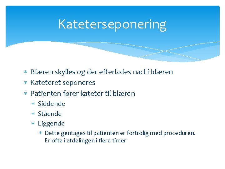 Kateterseponering Blæren skylles og der efterlades nacl i blæren Kateteret seponeres Patienten fører kateter