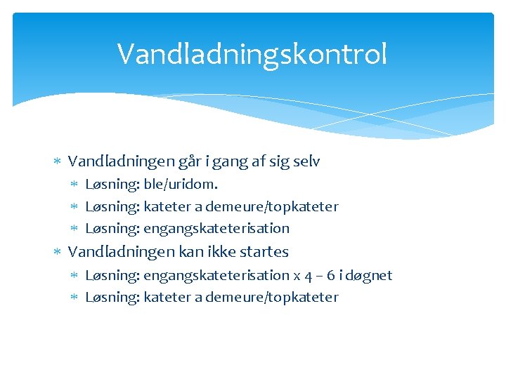Vandladningskontrol Vandladningen går i gang af sig selv Løsning: ble/uridom. Løsning: kateter a demeure/topkateter