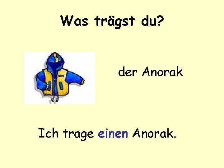 Was trägst du? der Anorak Ich trage einen Anorak. 