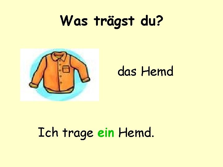 Was trägst du? das Hemd Ich trage ein Hemd. 