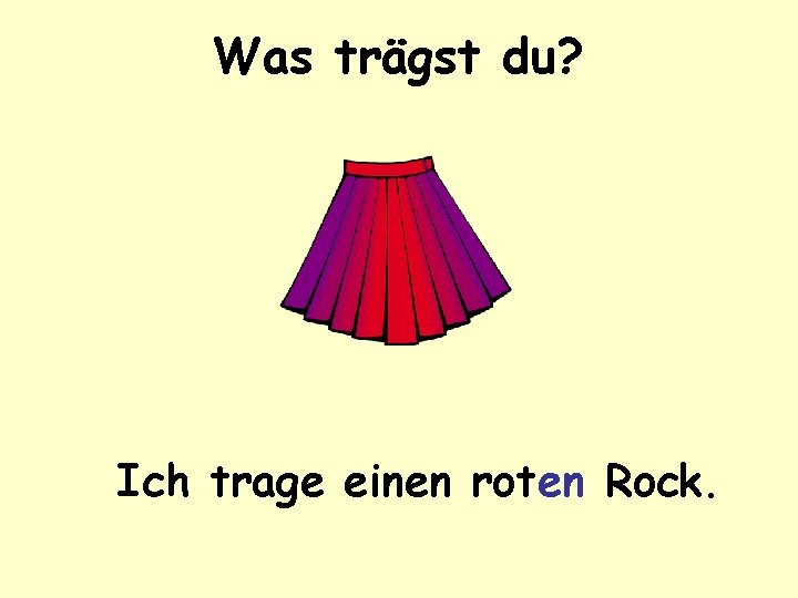 Was trägst du? Ich trage einen roten Rock. 