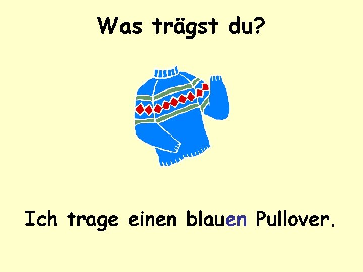 Was trägst du? Ich trage einen blauen Pullover. 