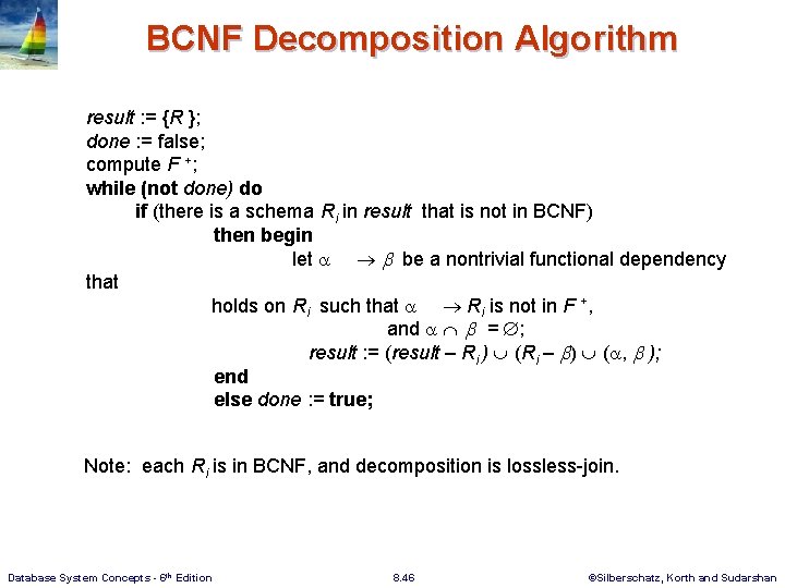 BCNF Decomposition Algorithm result : = {R }; done : = false; compute F