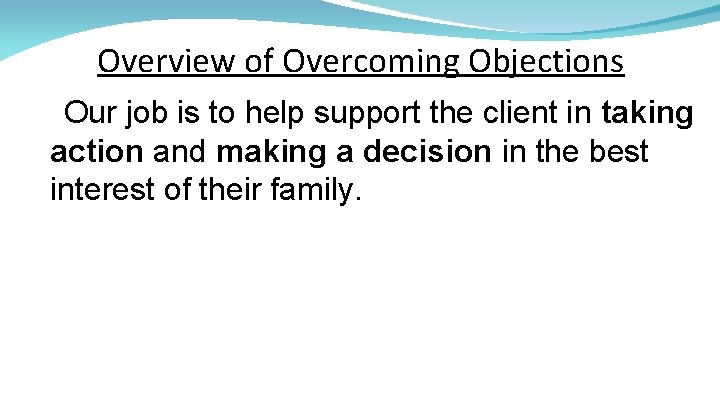 Overview of Overcoming Objections Our job is to help support the client in taking