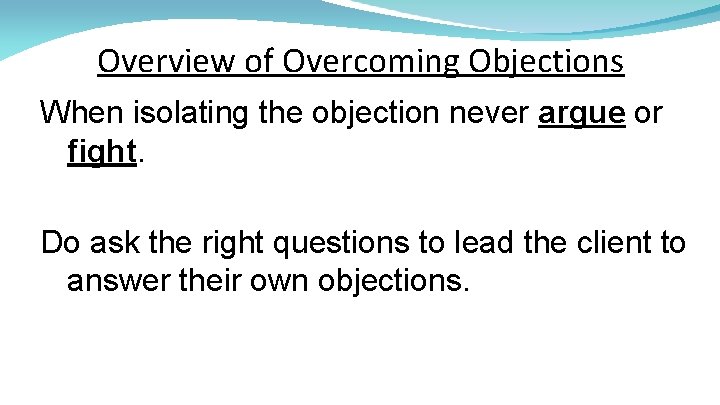 Overview of Overcoming Objections When isolating the objection never argue or fight. Do ask