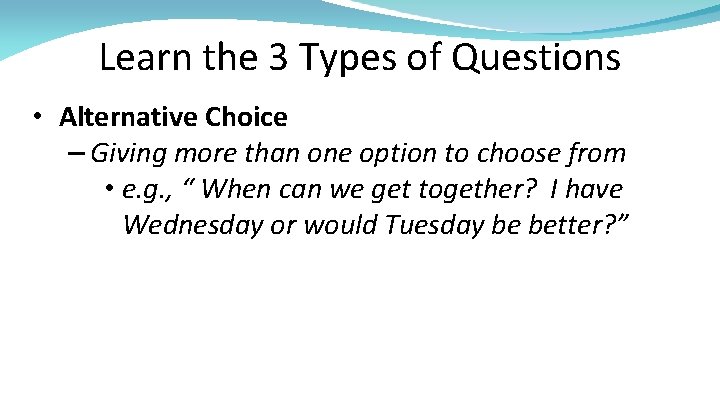Learn the 3 Types of Questions • Alternative Choice – Giving more than one