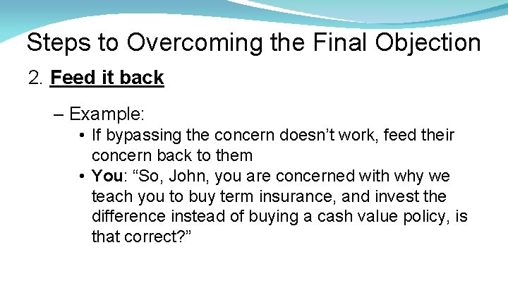 Steps to Overcoming the Final Objection 2. Feed it back – Example: • If