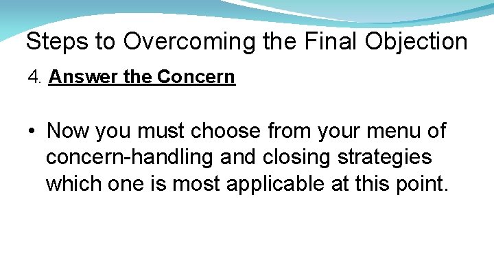 Steps to Overcoming the Final Objection 4. Answer the Concern • Now you must