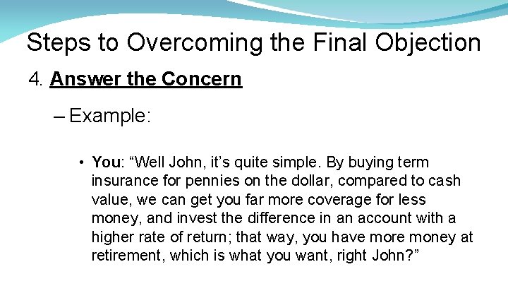 Steps to Overcoming the Final Objection 4. Answer the Concern – Example: • You: