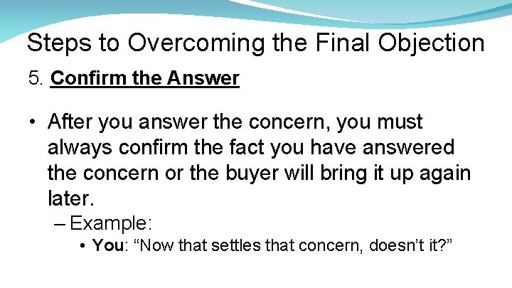 Steps to Overcoming the Final Objection 5. Confirm the Answer • After you answer